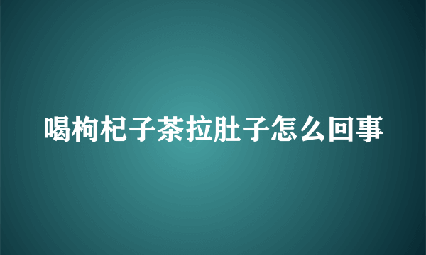 喝枸杞子茶拉肚子怎么回事