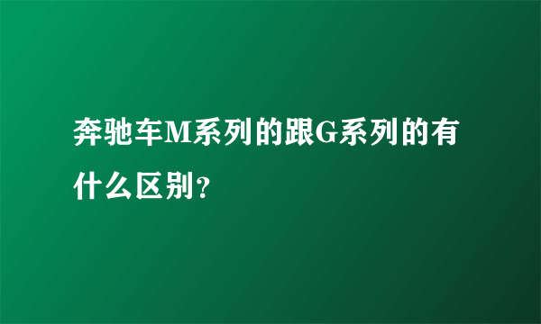 奔驰车M系列的跟G系列的有什么区别？