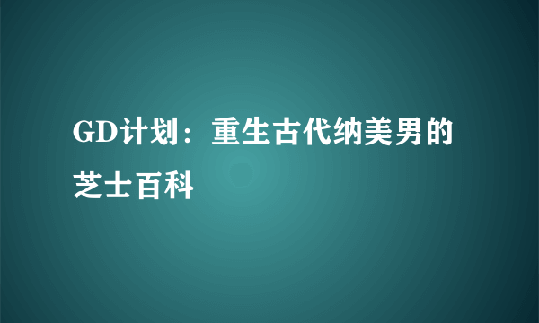 GD计划：重生古代纳美男的芝士百科