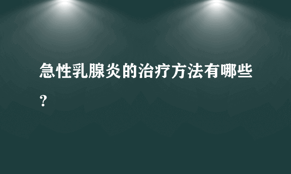 急性乳腺炎的治疗方法有哪些？