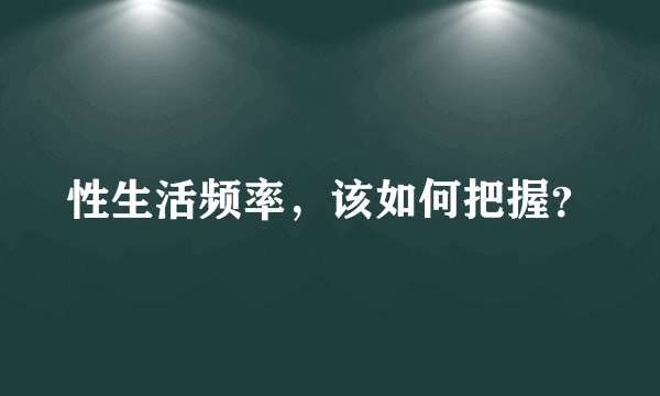 性生活频率，该如何把握？