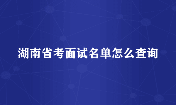 湖南省考面试名单怎么查询