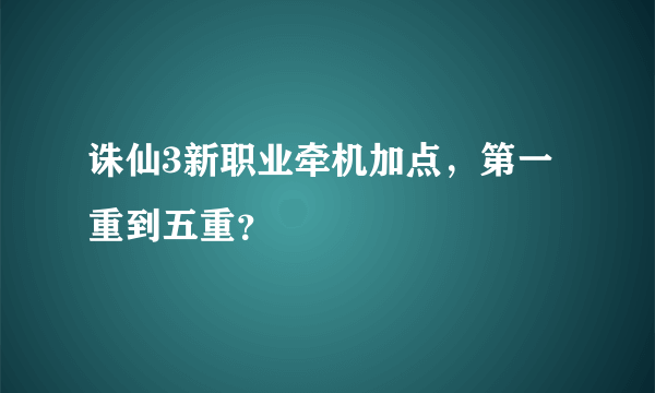 诛仙3新职业牵机加点，第一重到五重？