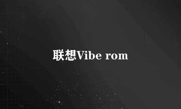 联想Vibe rom