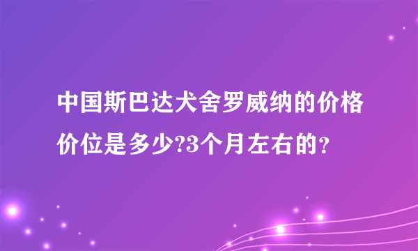 中国斯巴达犬舍罗威纳的价格价位是多少?3个月左右的？