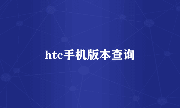 htc手机版本查询