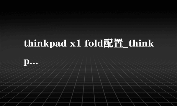 thinkpad x1 fold配置_thinkpad x1 fold参数