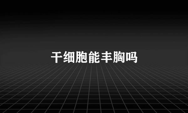 干细胞能丰胸吗