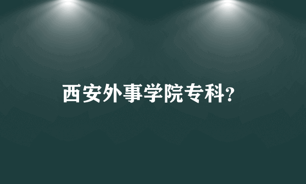 西安外事学院专科？