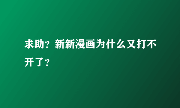 求助？新新漫画为什么又打不开了？