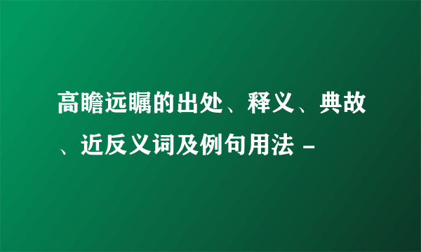 高瞻远瞩的出处、释义、典故、近反义词及例句用法 -