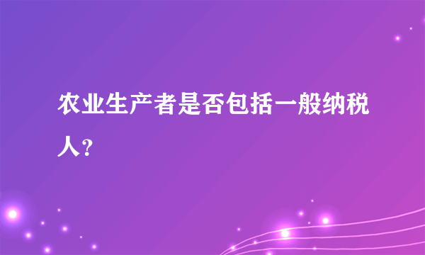 农业生产者是否包括一般纳税人？