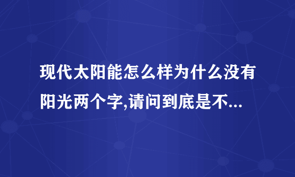 现代太阳能怎么样为什么没有阳光两个字,请问到底是不是现代阳光的正品？