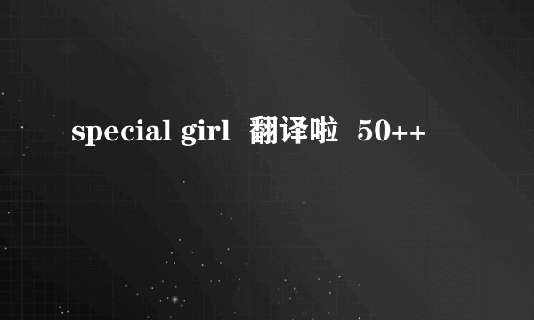 special girl  翻译啦  50++