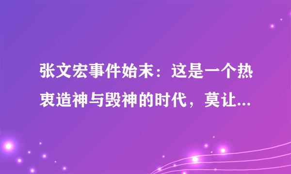 张文宏事件始末：这是一个热衷造神与毁神的时代，莫让英雄含恨