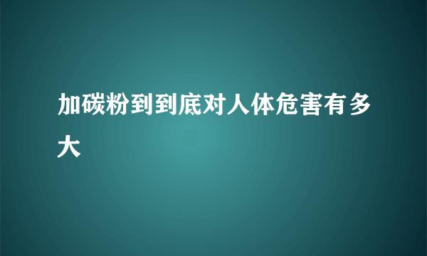 加碳粉到到底对人体危害有多大