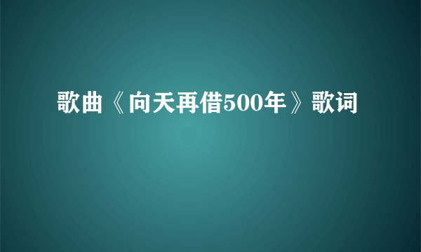 歌曲《向天再借500年》歌词