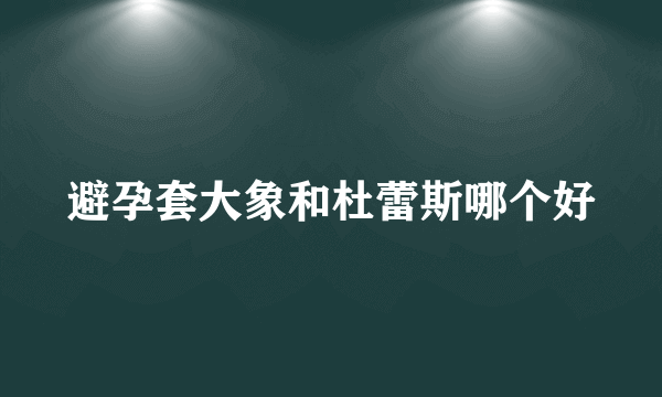 避孕套大象和杜蕾斯哪个好