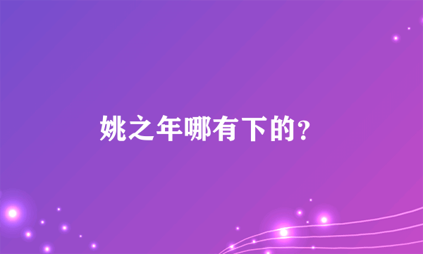 姚之年哪有下的？