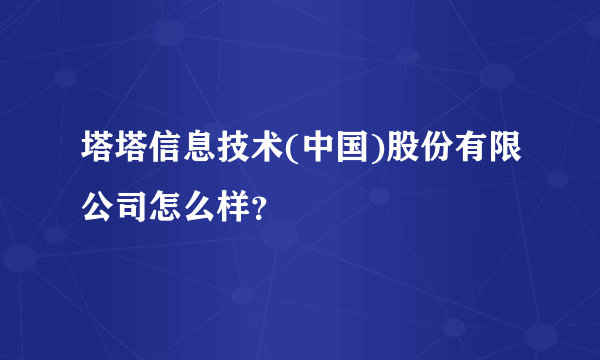 塔塔信息技术(中国)股份有限公司怎么样？