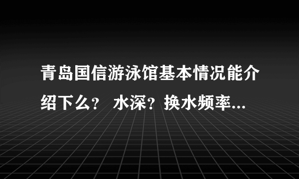 青岛国信游泳馆基本情况能介绍下么？ 水深？换水频率？水温等等