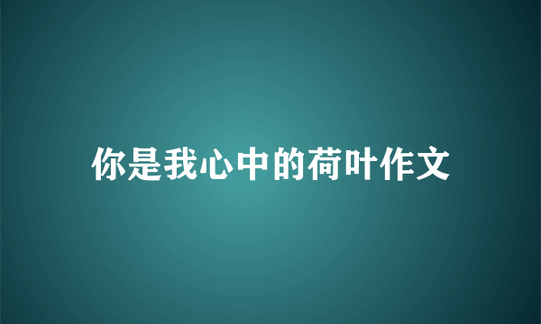 你是我心中的荷叶作文