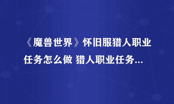 《魔兽世界》怀旧服猎人职业任务怎么做 猎人职业任务完成方法