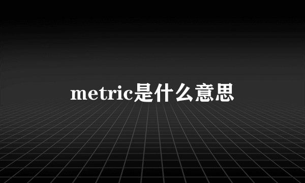 metric是什么意思