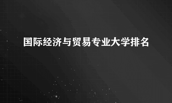 国际经济与贸易专业大学排名