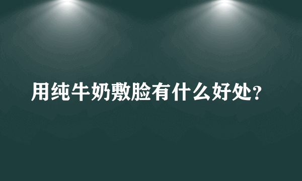 用纯牛奶敷脸有什么好处？