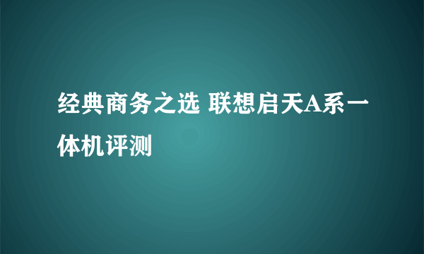 经典商务之选 联想启天A系一体机评测