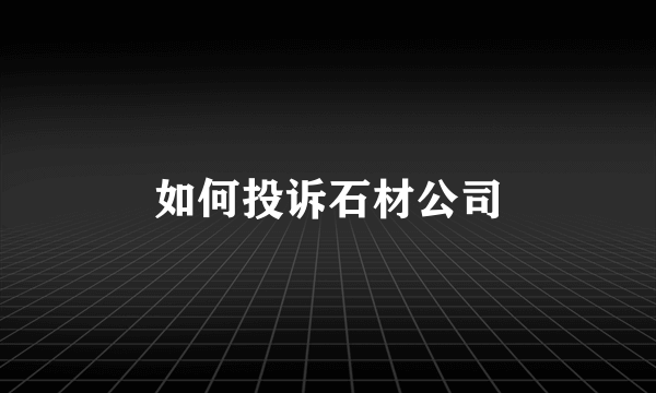 如何投诉石材公司