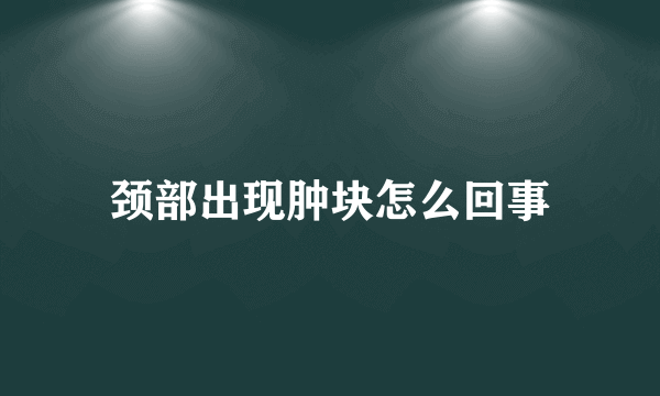 颈部出现肿块怎么回事