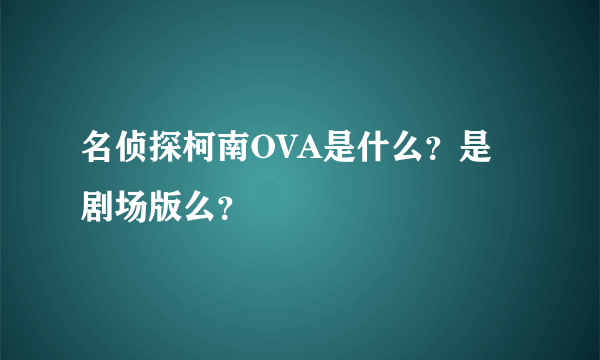 名侦探柯南OVA是什么？是剧场版么？