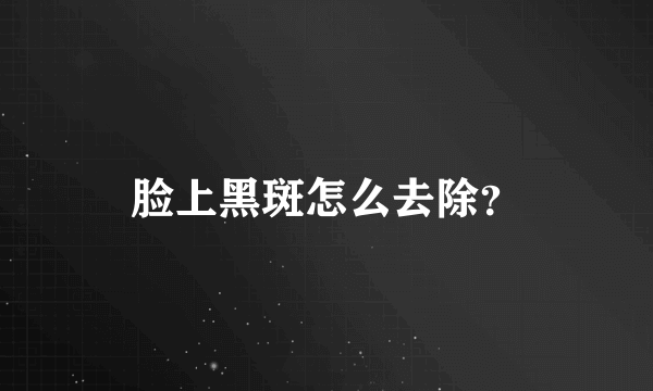 脸上黑斑怎么去除？