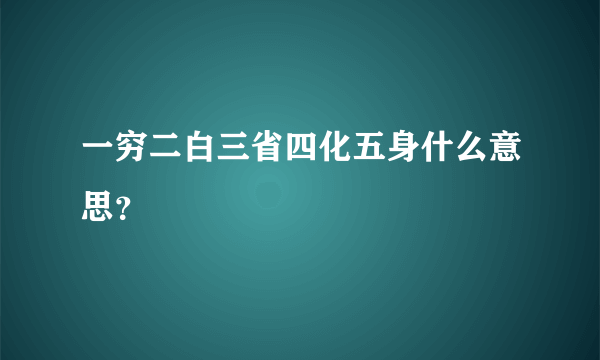 一穷二白三省四化五身什么意思？