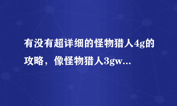 有没有超详细的怪物猎人4g的攻略，像怪物猎人3gwiki中文攻略一样的网站