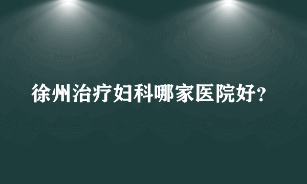 徐州治疗妇科哪家医院好？