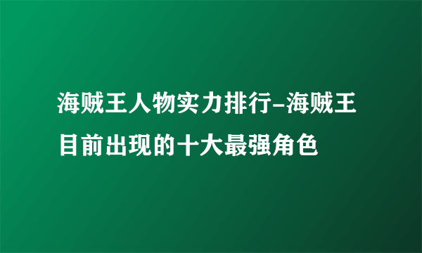 海贼王人物实力排行-海贼王目前出现的十大最强角色