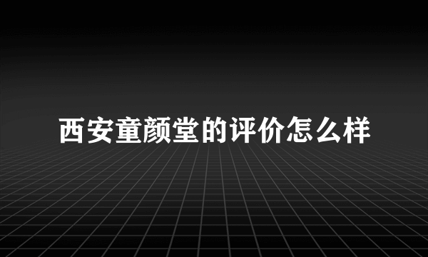 西安童颜堂的评价怎么样