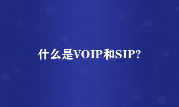 什么是VOIP和SIP?