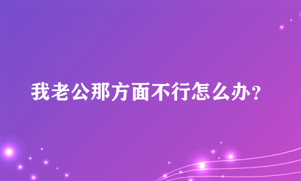 我老公那方面不行怎么办？