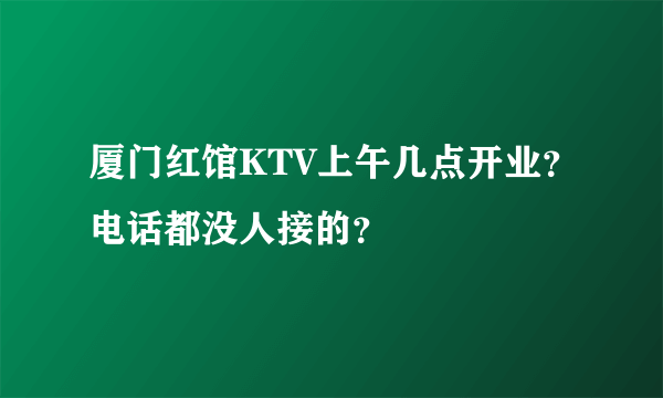 厦门红馆KTV上午几点开业？电话都没人接的？