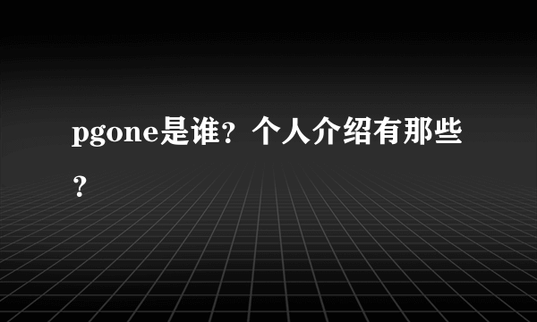 pgone是谁？个人介绍有那些？