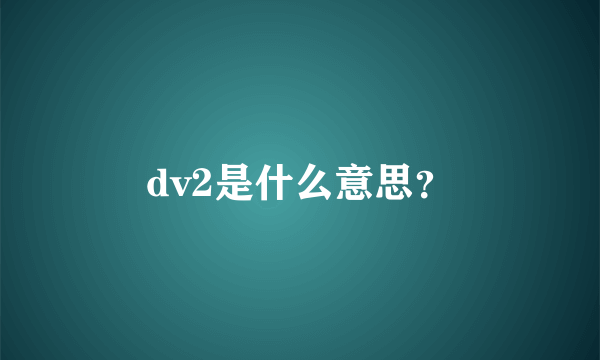 dv2是什么意思？