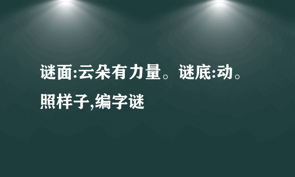 谜面:云朵有力量。谜底:动。照样子,编字谜