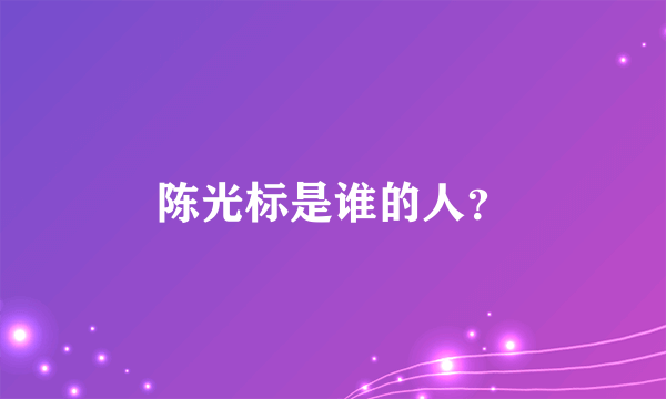 陈光标是谁的人？