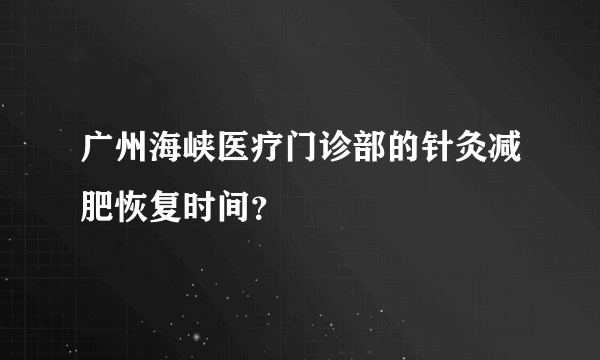 广州海峡医疗门诊部的针灸减肥恢复时间？