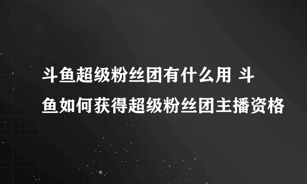 斗鱼超级粉丝团有什么用 斗鱼如何获得超级粉丝团主播资格