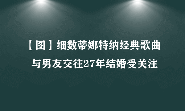 【图】细数蒂娜特纳经典歌曲  与男友交往27年结婚受关注